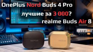 OnePlus Buds Nord 4 Pro - топ за 3 000? обзор и сравнение с realme Buds Air 8