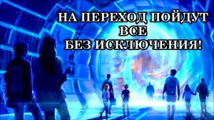 НА ПЕРЕХОД ПОЙДУТ ВСЕ БЕЗ ИСКЛЮЧЕНИЯ. МАТРИЦА СМЕРТИ И ОБМАНА СВОРАЧИВАЕТСЯ