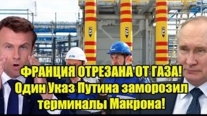 ФРАНЦИЯ ОТРЕЗАНА ОТ ГАЗА! Один Указ Путина заморозил терминалы Макрона!