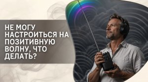 Не могу настроиться на позитивную волну