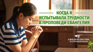Видео свидетельства | Когда я испытывала трудности в проповеди Евангелия