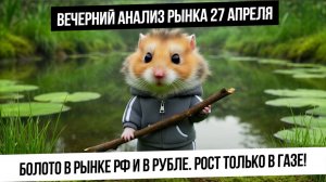 Вечерний анализ рынка 27 апреля. В рынке РФ ничего не происходит, но нервным дали выйти. Рост газа!