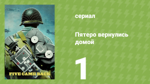 Пятеро вернулись домой 1 серия (документальный сериал, 2017)