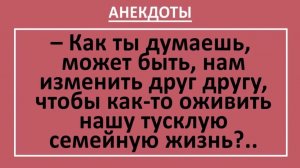 Может нам изменить друг другу, чтобы оживить нашу тусклую семейную жизнь? | Анекдоты смешные | Юмор