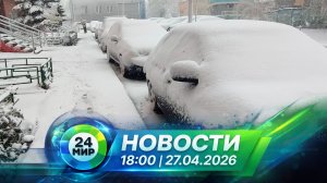 Новости 27 апреля 2026 года 18:00 | Выпуск новостей | МИР 24