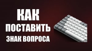 Как поставить знак вопроса на клавиатуре компьютера