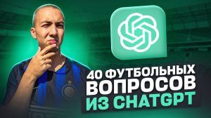 Я ОТВЕТИЛ НА 40 ФУТБОЛЬНЫХ ВОПРОСОВ ИЗ CHATGPT