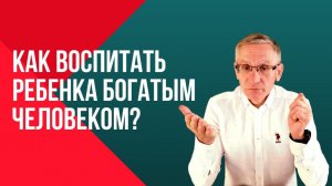 Как воспитать ребенка богатым человеком Дети и Деньги. Валентин Ковалев