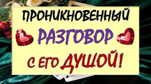 💝 ОН ОТКРЫВАЕТ ТЕБЕ СВОИ СЕКРЕТЫ! 🙏 ОТКРОВЕННЫЙ РАЗГОВОР С ЕГО ДУШОЙ 🙌