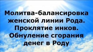 МОЛИТВА-БАЛАНСИРОВКА ЖЕНСКОЙ ЛИНИИ РОДА. ПРОКЛЯТИЕ ИНКОВ. ОБНУЛЕНИЕ СГОРАНИЯ ДЕНЕГ В РОДУ