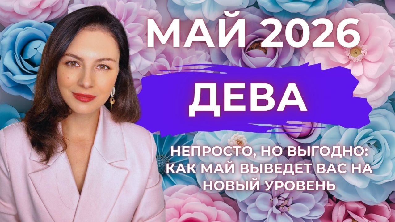 ДЕВА, НЕПРОСТО, НО ВЫГОДНО: КАК МАЙ ВЫВЕДЕТ ВАС НА НОВЫЙ УРОВЕНЬ. Прогноз на МАЙ 2026
