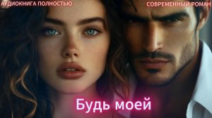 Будь моей | СОВРЕМЕННЫЙ ЛЮБОВНЫЙ РОМАН | АУДИОКНИГИ| слушать полностью