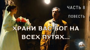 Часть 8. Храни вас Бог на всех путях!