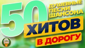 50 ХИТОВ В ДОРОГУ ❂ ДУШЕВНЫЕ ПЕСНИ ШАНСОНА ❂ ПЕСНИ ДЛЯ ХОРОШЕГО НАСТРОЕНИЯ ❂ ДАЛЬНЯЯ ДОРОГА 2026