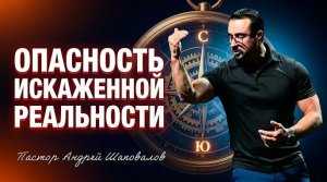 «Опасность искажённой реальности» Пастор Андрей Шаповалов (26_04_26).mp4