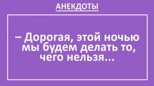 Дорогая, этой ночью мы будем делать то, чего нельзя... | Анекдоты смешные | Юмор