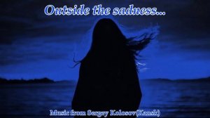 Outside the sadness...(Music from Sergey Kolosov)