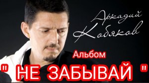 *** Альбом «НЕ ЗАБЫВАЙ» _ АРКАДИЙ КОБЯКОВ ***