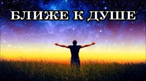 БЛИЖЕ К ДУШЕ. Как научиться чувствовать свою Душу, раскрыться ей