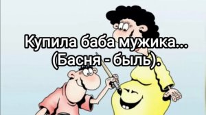 Купила баба мужика... (Басня - быль).