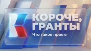 «Короче, гранты». Выпуск 4. «Что такое проект»