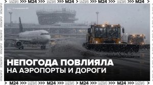 Метель в Москве: как непогода повлияла на аэропорты и дороги — Москва 24