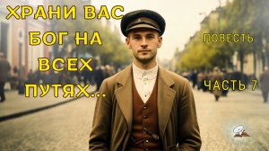 Часть 7. Храни вас Бог на всех путях!