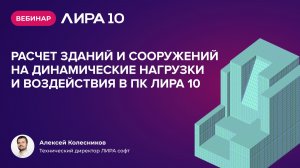 Вебинар «Расчет зданий и сооружений на динамические нагрузки и воздействия в ПК ЛИРА 10»