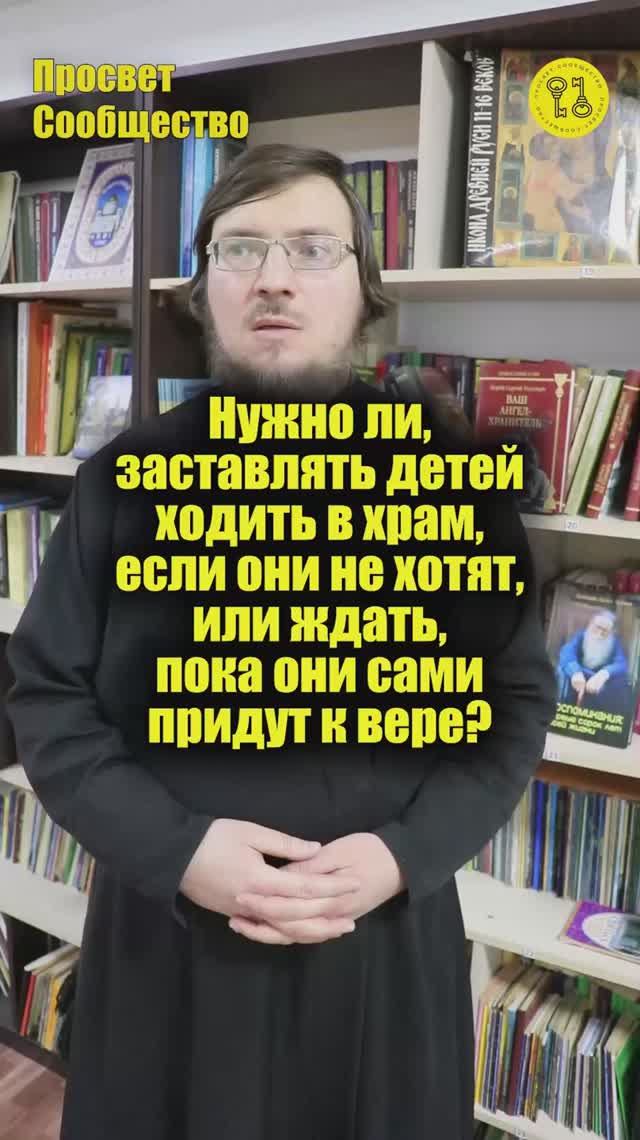 Нужно ли, заставлять детей ходить в храм, если они не хотят, или ждать, пока они сами придут к вере