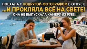 Истории из Жизни - Поехала с подругой-фотографом в отпуск и прокляла всё на свете