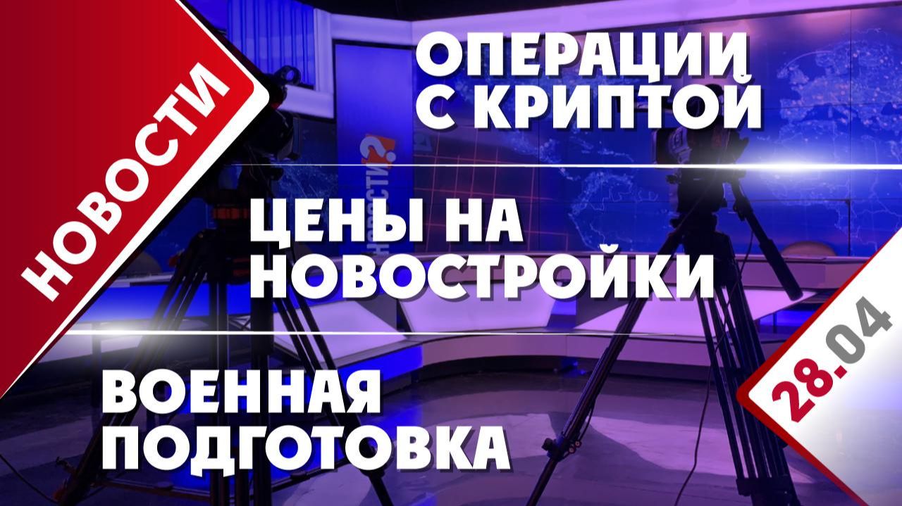 Цены на новостройки, операции с криптой и военная подготовка
