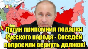 Путин напомнил о «подарках» России соседям предложили вернуть долг