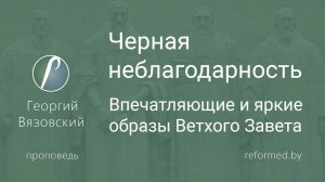 Черная неблагодарность. Впечатляющие и яркие образы Ветхого Завета || пастор Георгий Вязовский