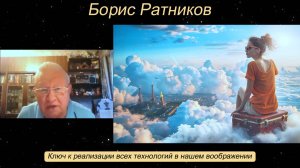 Борис Ратников - Ключ к реализации всех технологий в нашем воображении.