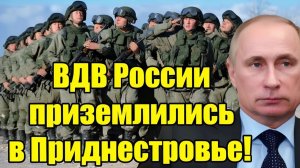 ВДВ России высадились в Приднестровье неожиданный поворот событий!