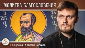 МОЛИТВА БЛАГОСЛОВЕНИЯ БОГА (Ефес 1-3-14). Священник Алексей Сергеев
