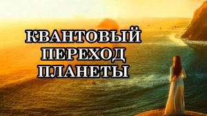 КВАНТОВЫЙ ПЕРЕХОД ПЛАНЕТЫ. Новый Мир проявляется прямо сейчас!