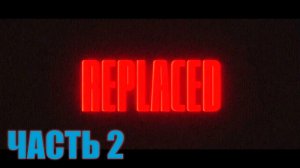 REPLACED - ЧАСТЬ 2/ПРОХОЖДЕНИЕ