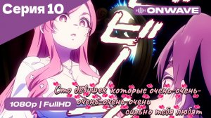Сто девушек, которые очень-очень-очень-очень-очень сильно тебя любят  - 10 серия [OnWave]