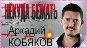 *** «НЕКУДА БЕЖАТЬ» _ АРКАДИЙ КОБЯКОВ ***