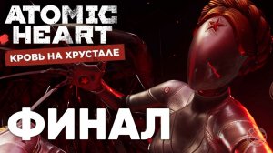 Atomic Heart: Кровь на хрустале — ФИНАЛ. КОНЦОВКА