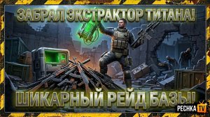 ЗАБРАЛ ЭКСТРАКТОР ТИТАНА И КУЧУ ОГНЕСТРЕЛА В ЛАСТ ДЕЙ! ЕЩЁ ОДИН ШИКАРНЫЙ РЕЙД БАЗЫ LDoE | PECHKA TV