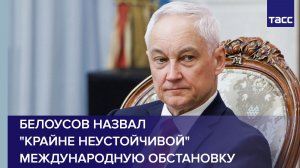 Белоусов назвал «крайне неустойчивой» международную обстановку