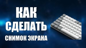 Как сделать снимок экрана компьютера на клавиатуре
