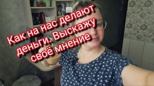 Как на нас делают деньги. Выскажу своё мнение