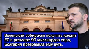 Зеленский собирался получить кредит ЕС в размере 90 миллиардов евро, Болгария преградила ему путь.