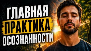 Главная практика осознанности. Ты точно не знаешь что это