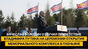 Володин озвучил приветствие Президента РФ на церемонии открытия Мемориального комплекса в Пхеньяне