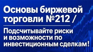 Основы биржевой торговли №212 / Подсчитывайте риски и возможности по инвестиционным сделкам!