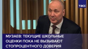 Музаев: текущие школьные оценки пока не вызывают стопроцентного доверия